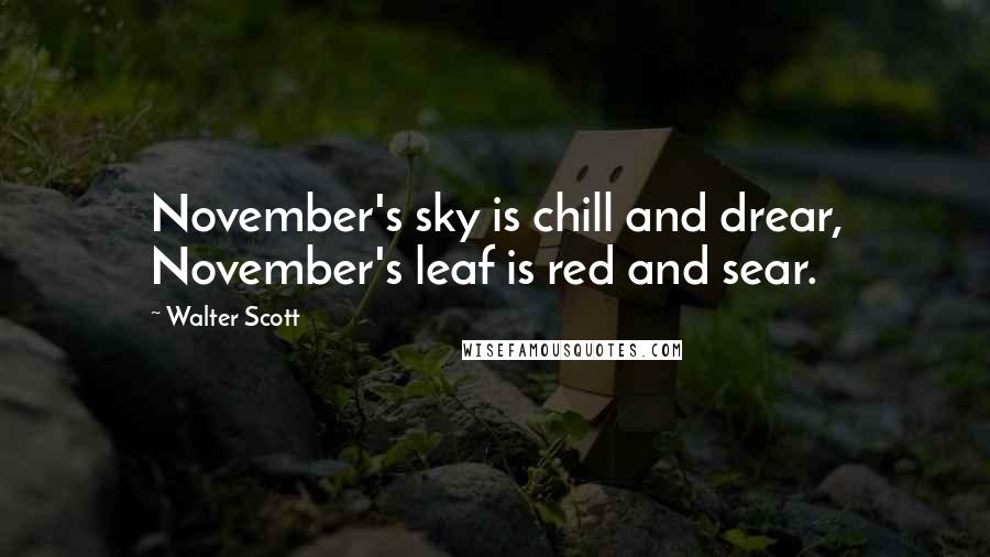 Walter Scott Quotes: November's sky is chill and drear, November's leaf is red and sear.