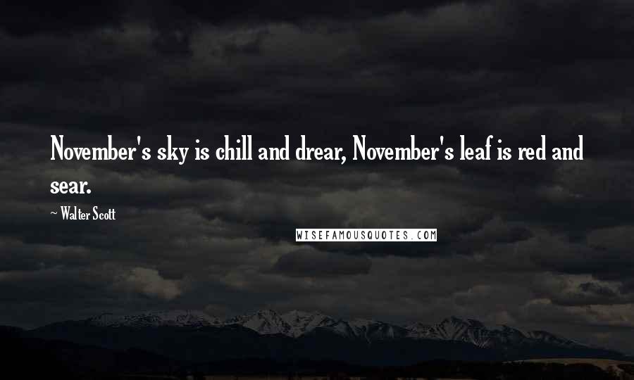 Walter Scott Quotes: November's sky is chill and drear, November's leaf is red and sear.