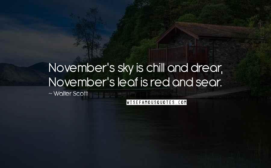 Walter Scott Quotes: November's sky is chill and drear, November's leaf is red and sear.