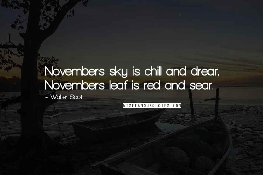 Walter Scott Quotes: November's sky is chill and drear, November's leaf is red and sear.