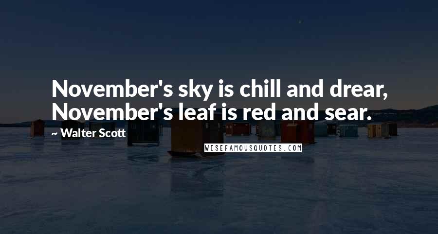 Walter Scott Quotes: November's sky is chill and drear, November's leaf is red and sear.