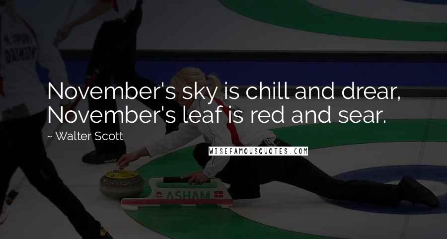 Walter Scott Quotes: November's sky is chill and drear, November's leaf is red and sear.