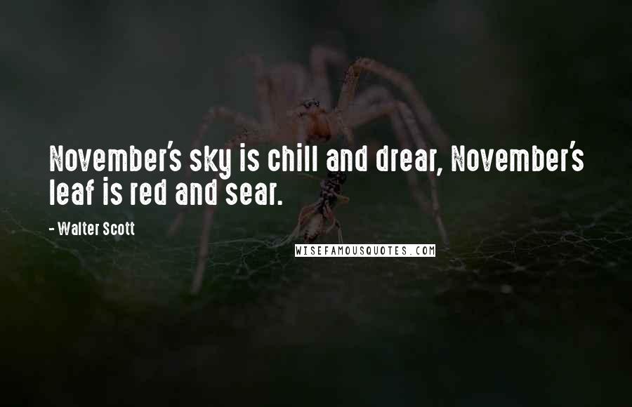 Walter Scott Quotes: November's sky is chill and drear, November's leaf is red and sear.