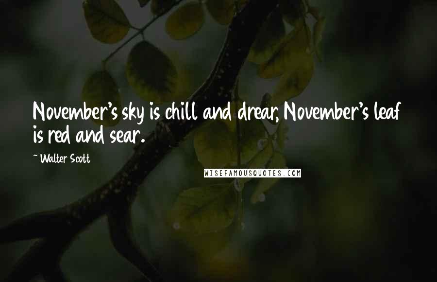 Walter Scott Quotes: November's sky is chill and drear, November's leaf is red and sear.