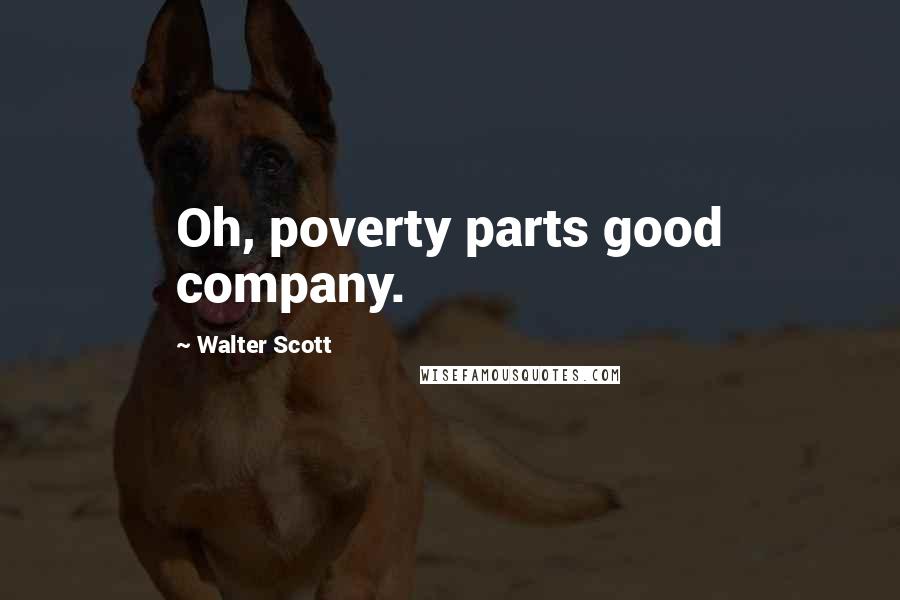 Walter Scott Quotes: Oh, poverty parts good company.