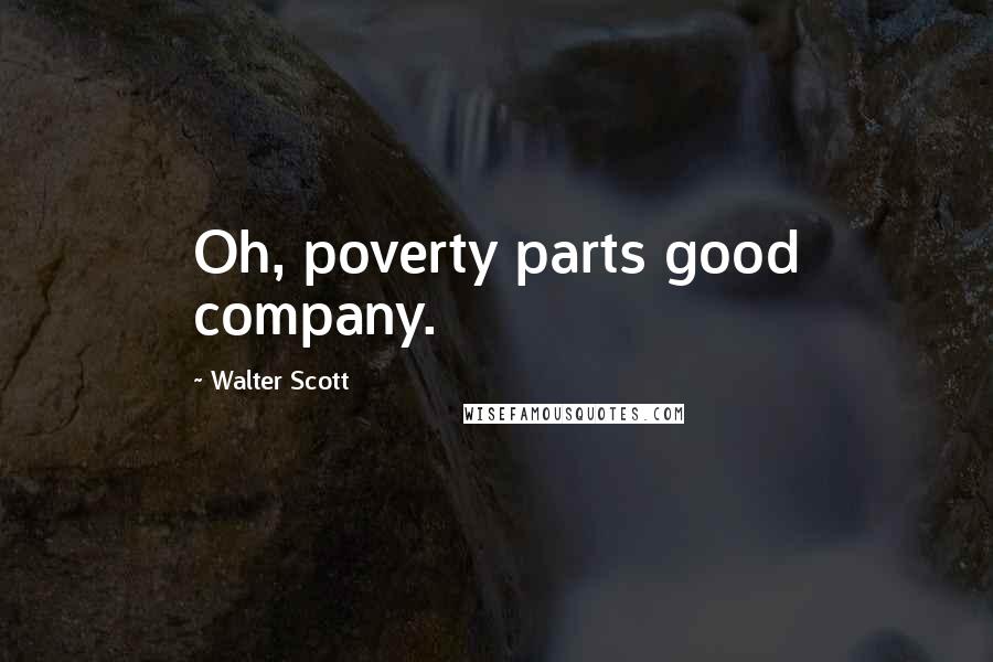 Walter Scott Quotes: Oh, poverty parts good company.