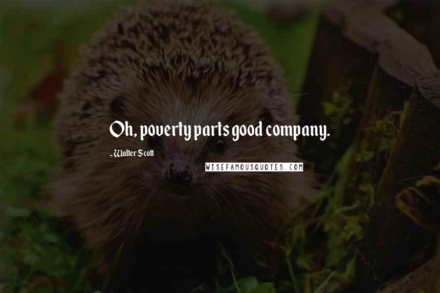 Walter Scott Quotes: Oh, poverty parts good company.