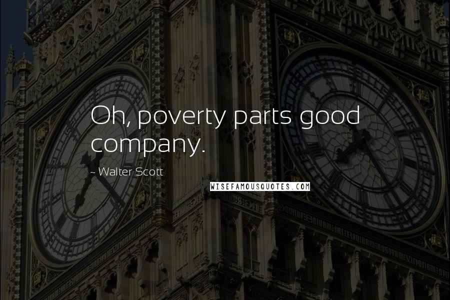 Walter Scott Quotes: Oh, poverty parts good company.