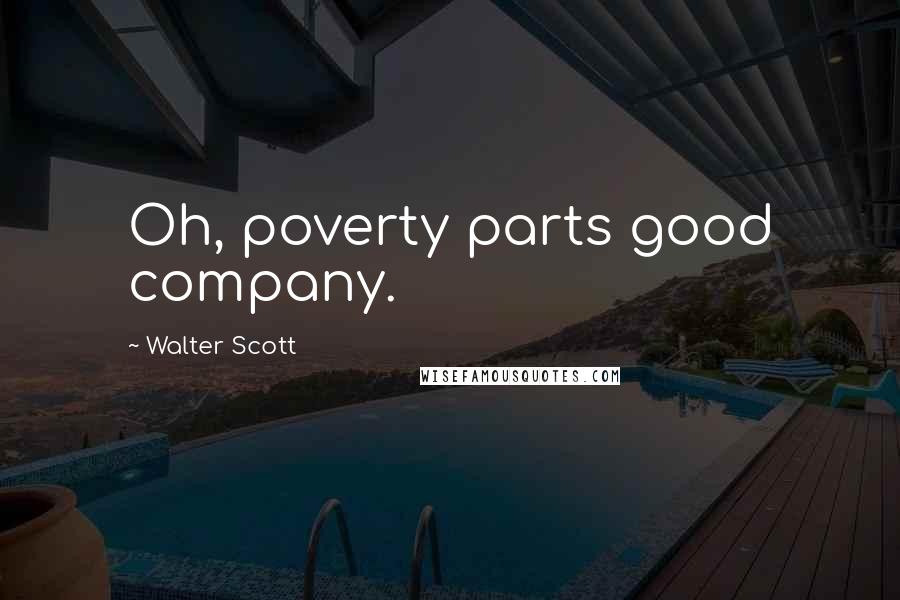 Walter Scott Quotes: Oh, poverty parts good company.