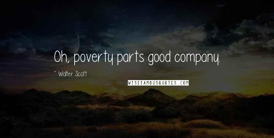 Walter Scott Quotes: Oh, poverty parts good company.