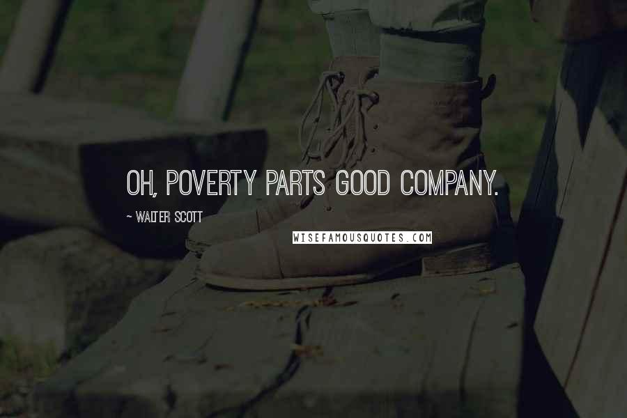 Walter Scott Quotes: Oh, poverty parts good company.