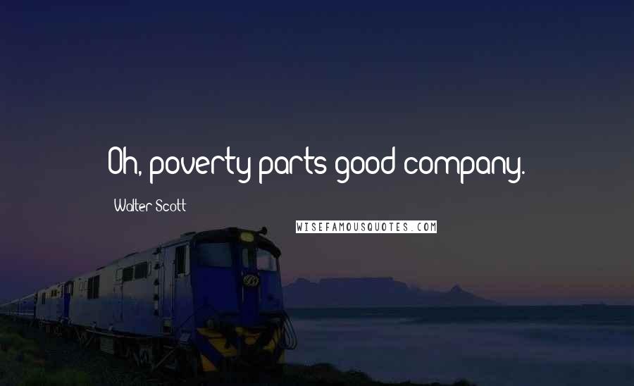Walter Scott Quotes: Oh, poverty parts good company.