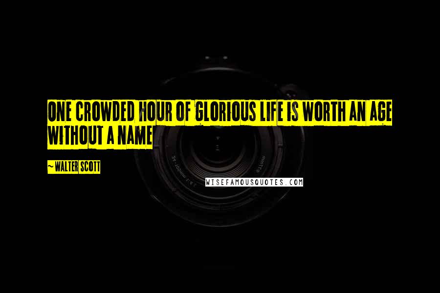 Walter Scott Quotes: One crowded hour of glorious life is worth an age without a name