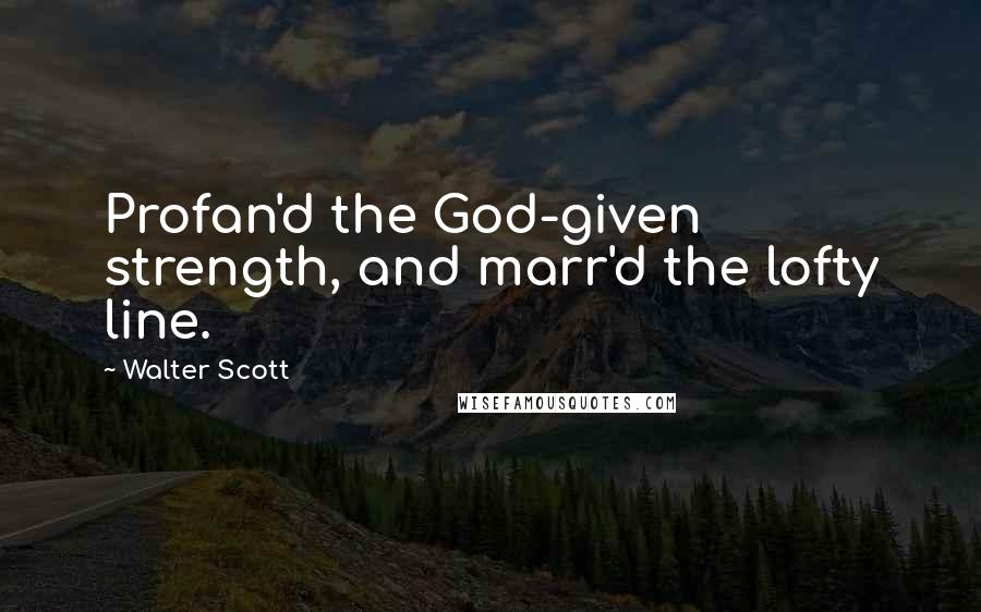 Walter Scott Quotes: Profan'd the God-given strength, and marr'd the lofty line.