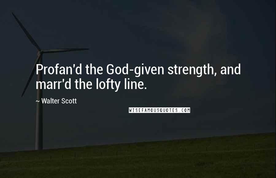 Walter Scott Quotes: Profan'd the God-given strength, and marr'd the lofty line.