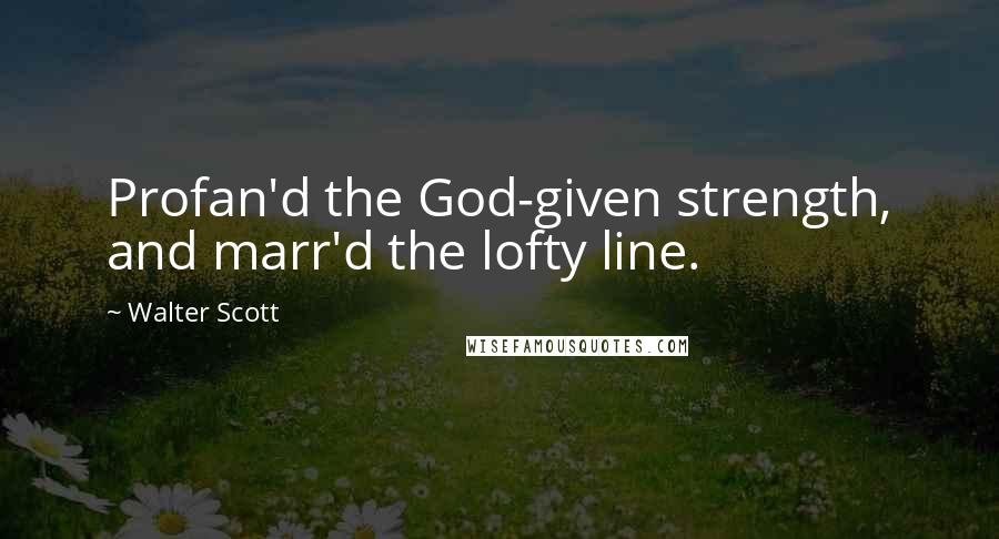 Walter Scott Quotes: Profan'd the God-given strength, and marr'd the lofty line.