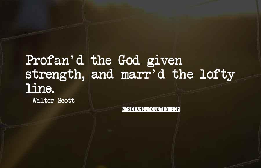 Walter Scott Quotes: Profan'd the God-given strength, and marr'd the lofty line.