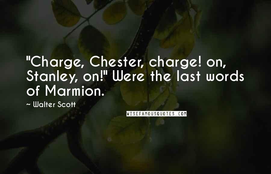 Walter Scott Quotes: "Charge, Chester, charge! on, Stanley, on!" Were the last words of Marmion.