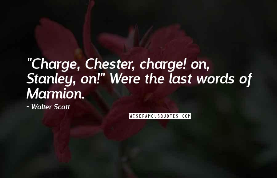 Walter Scott Quotes: "Charge, Chester, charge! on, Stanley, on!" Were the last words of Marmion.