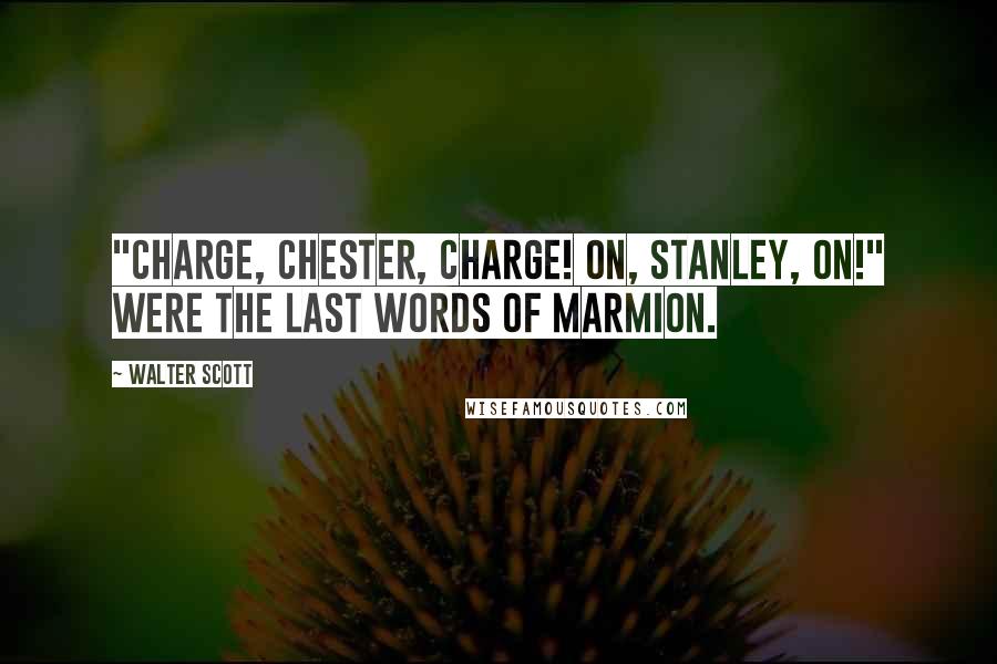 Walter Scott Quotes: "Charge, Chester, charge! on, Stanley, on!" Were the last words of Marmion.