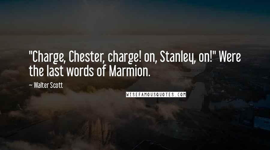 Walter Scott Quotes: "Charge, Chester, charge! on, Stanley, on!" Were the last words of Marmion.