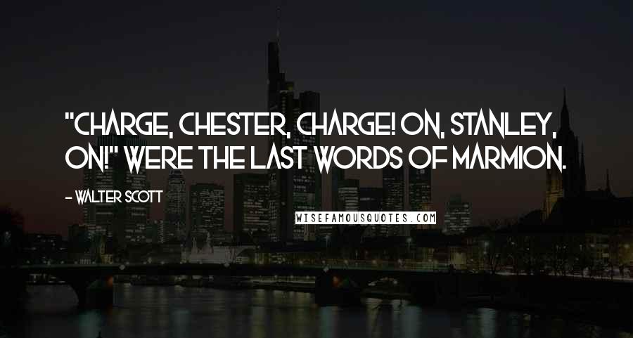 Walter Scott Quotes: "Charge, Chester, charge! on, Stanley, on!" Were the last words of Marmion.