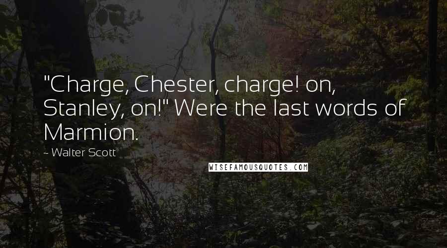 Walter Scott Quotes: "Charge, Chester, charge! on, Stanley, on!" Were the last words of Marmion.