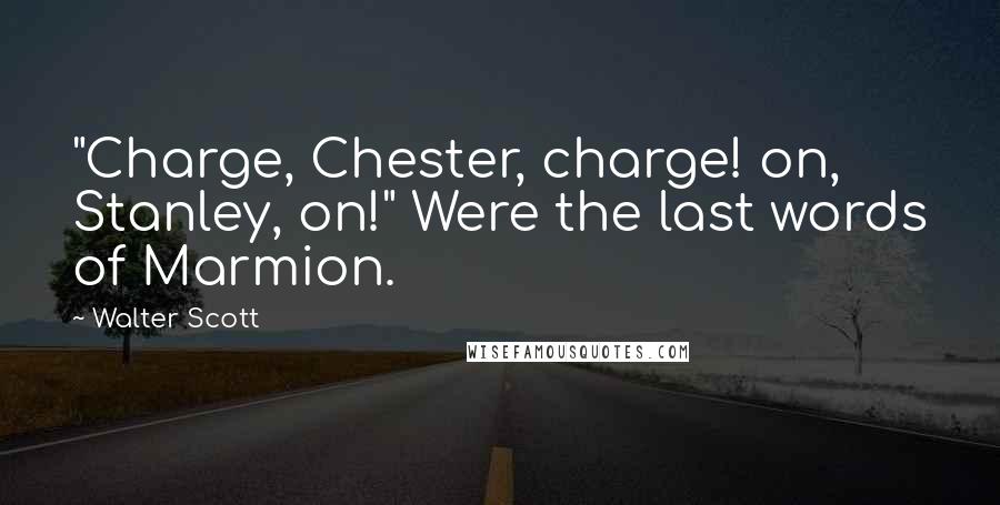 Walter Scott Quotes: "Charge, Chester, charge! on, Stanley, on!" Were the last words of Marmion.