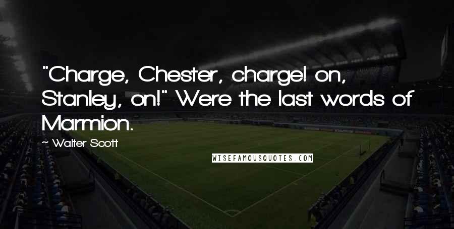 Walter Scott Quotes: "Charge, Chester, charge! on, Stanley, on!" Were the last words of Marmion.