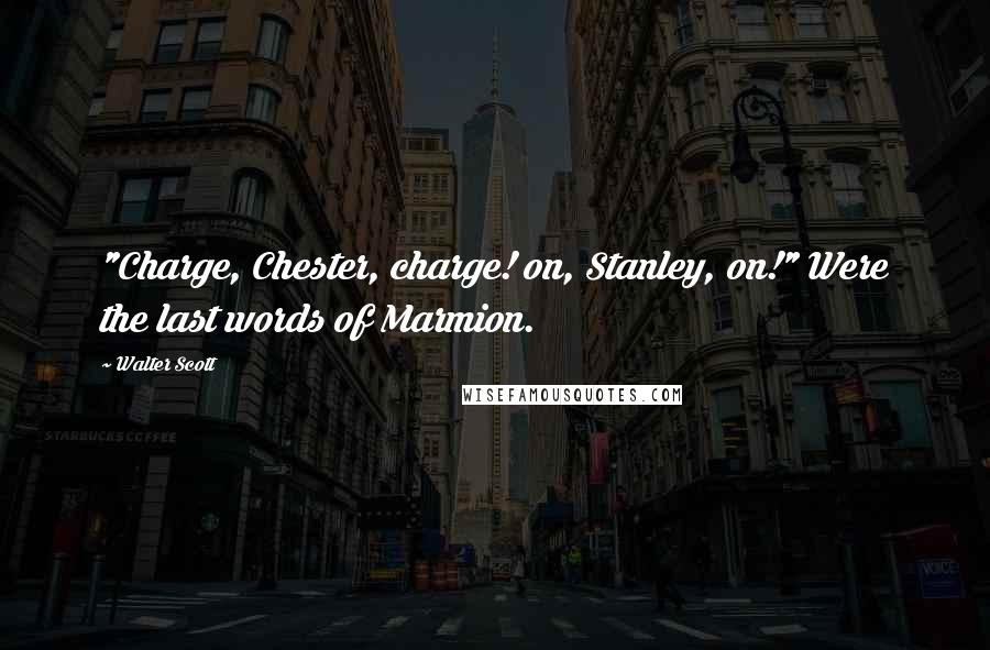 Walter Scott Quotes: "Charge, Chester, charge! on, Stanley, on!" Were the last words of Marmion.