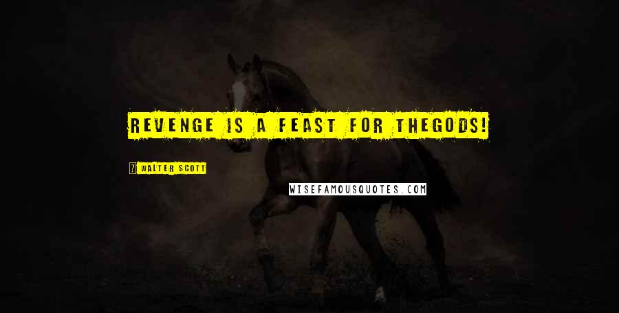 Walter Scott Quotes: Revenge is a feast for thegods!