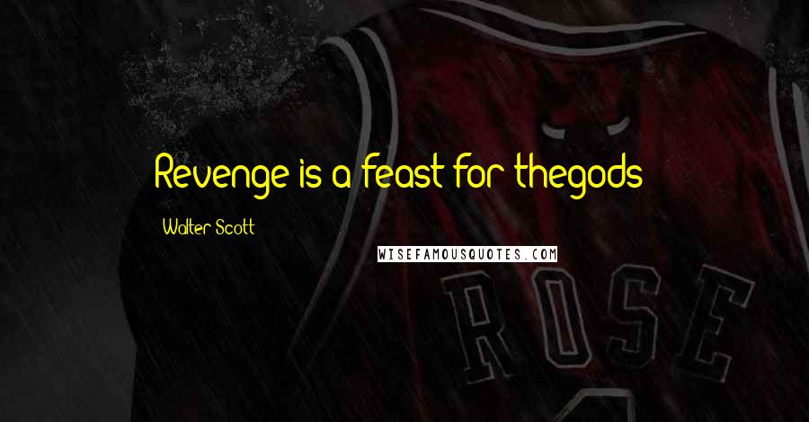 Walter Scott Quotes: Revenge is a feast for thegods!