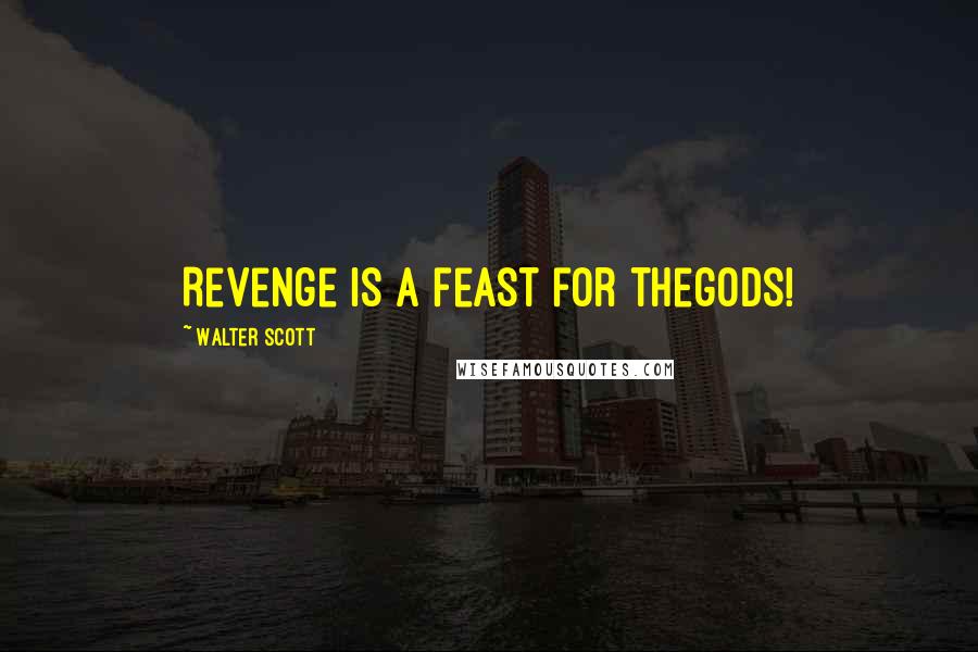 Walter Scott Quotes: Revenge is a feast for thegods!