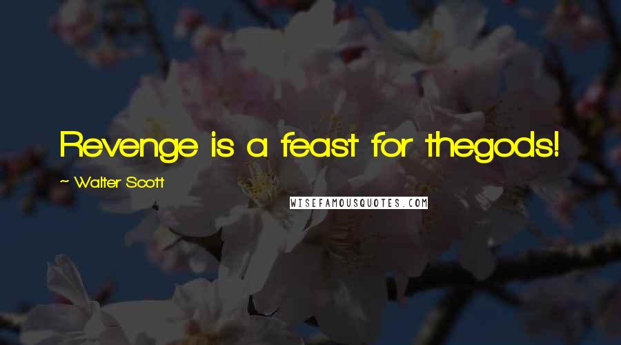 Walter Scott Quotes: Revenge is a feast for thegods!