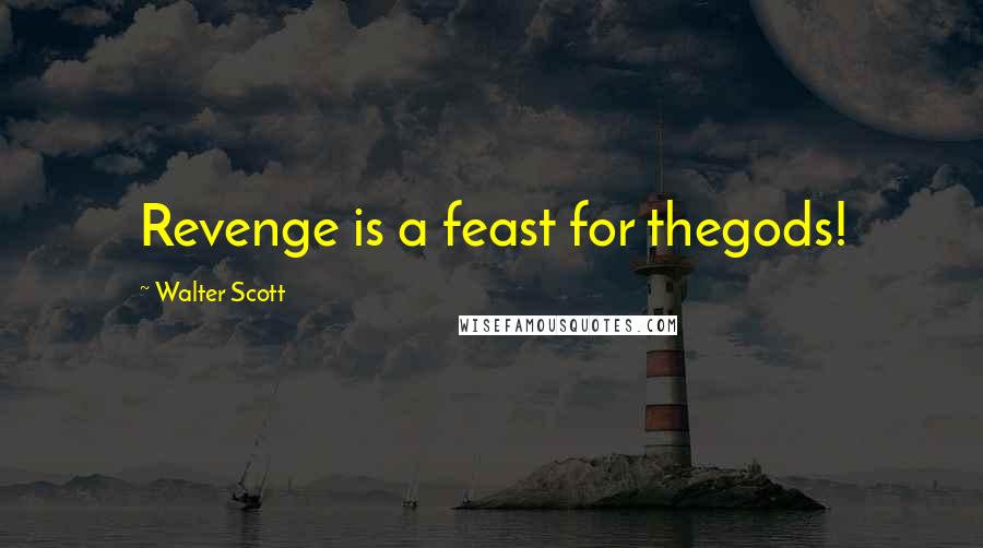Walter Scott Quotes: Revenge is a feast for thegods!