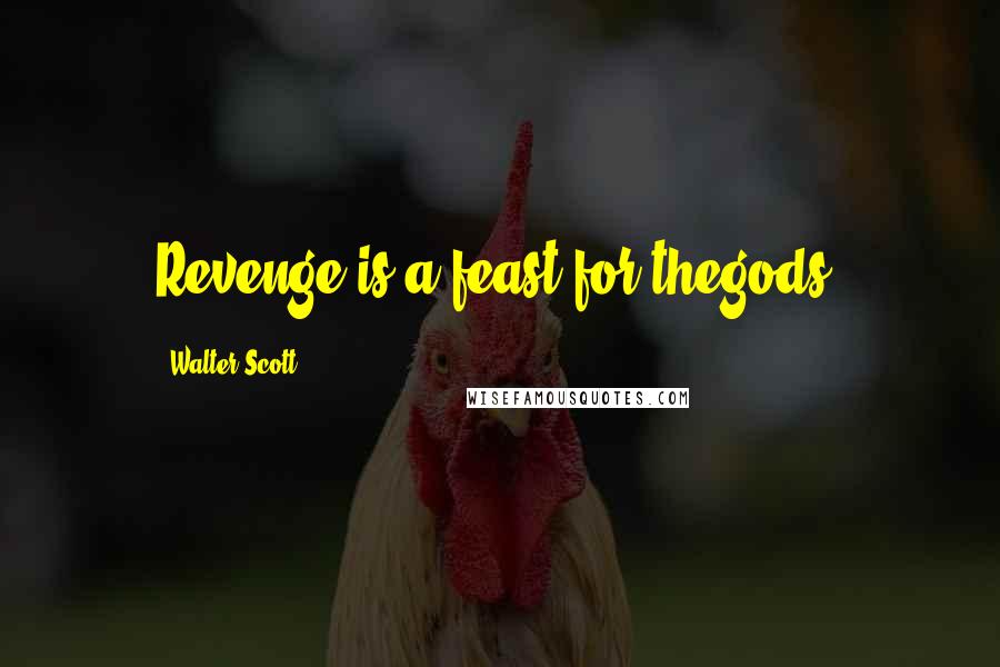 Walter Scott Quotes: Revenge is a feast for thegods!
