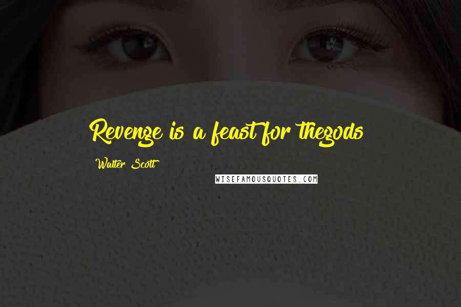 Walter Scott Quotes: Revenge is a feast for thegods!