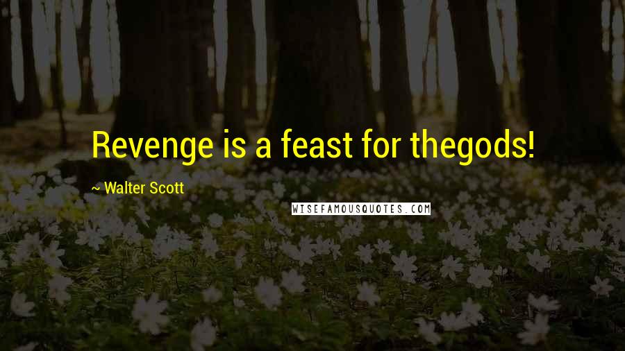 Walter Scott Quotes: Revenge is a feast for thegods!