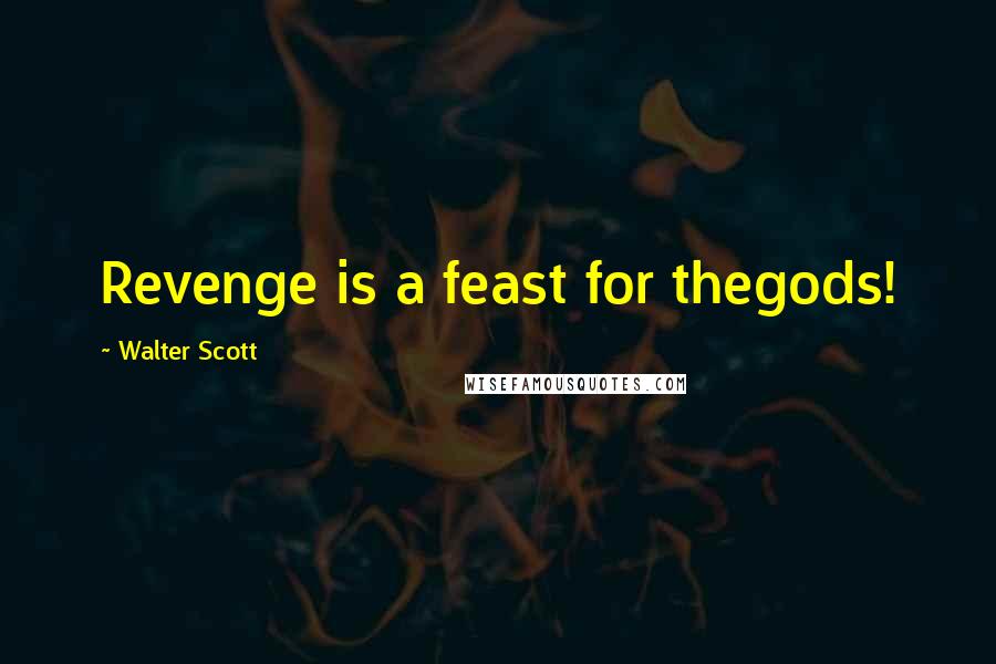 Walter Scott Quotes: Revenge is a feast for thegods!
