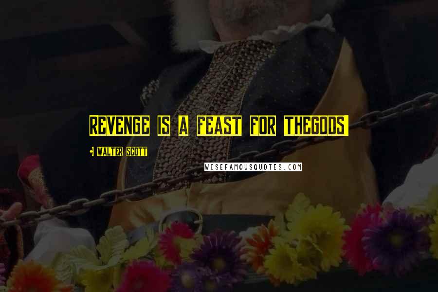 Walter Scott Quotes: Revenge is a feast for thegods!