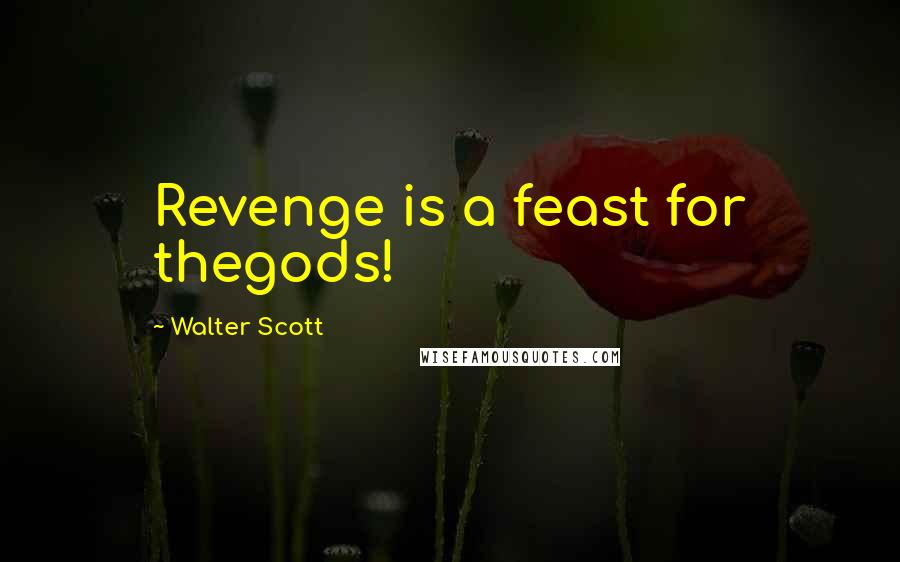Walter Scott Quotes: Revenge is a feast for thegods!