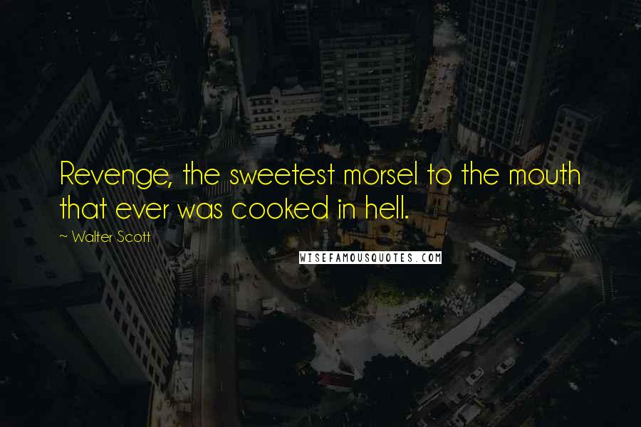 Walter Scott Quotes: Revenge, the sweetest morsel to the mouth that ever was cooked in hell.