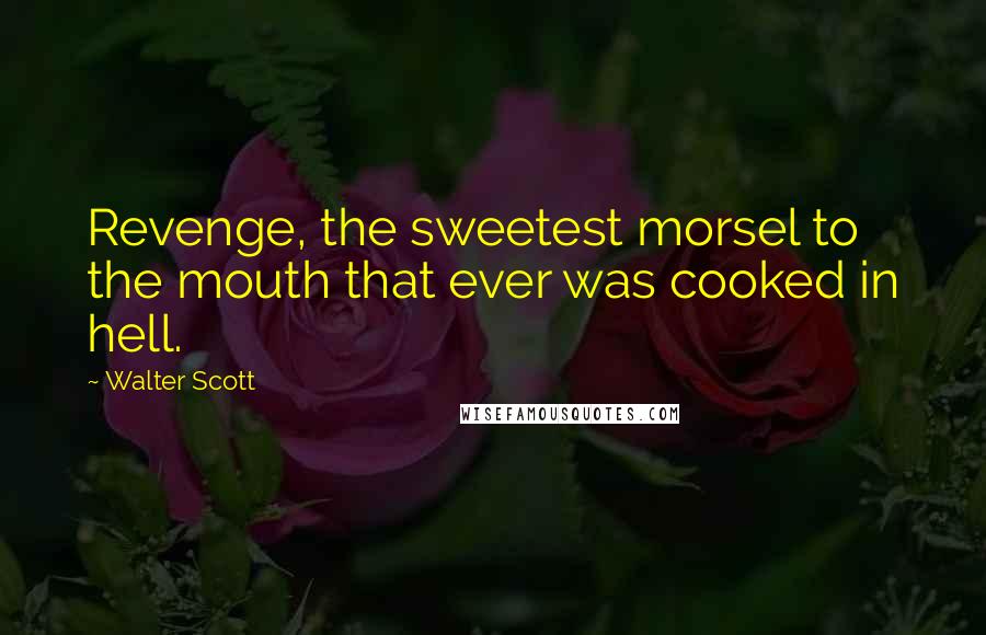 Walter Scott Quotes: Revenge, the sweetest morsel to the mouth that ever was cooked in hell.