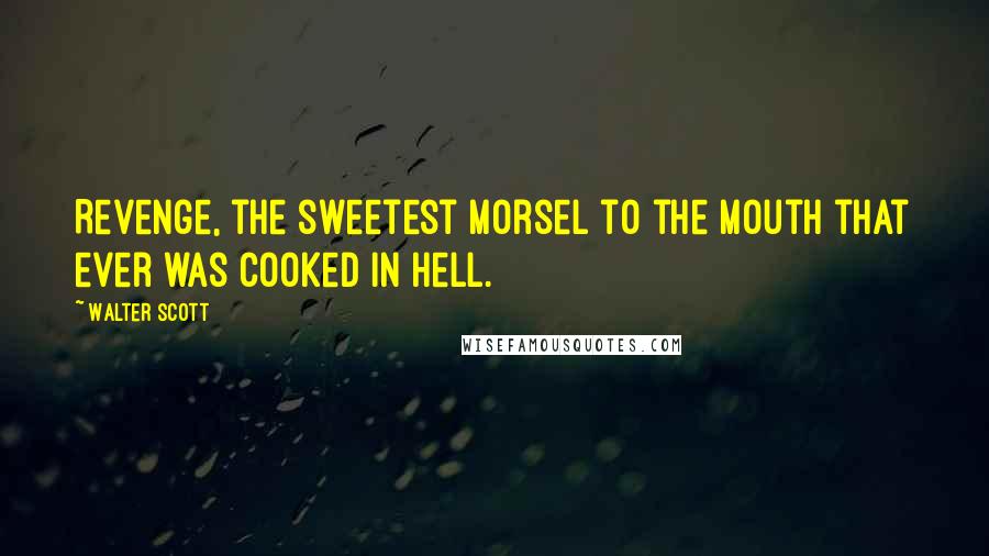 Walter Scott Quotes: Revenge, the sweetest morsel to the mouth that ever was cooked in hell.