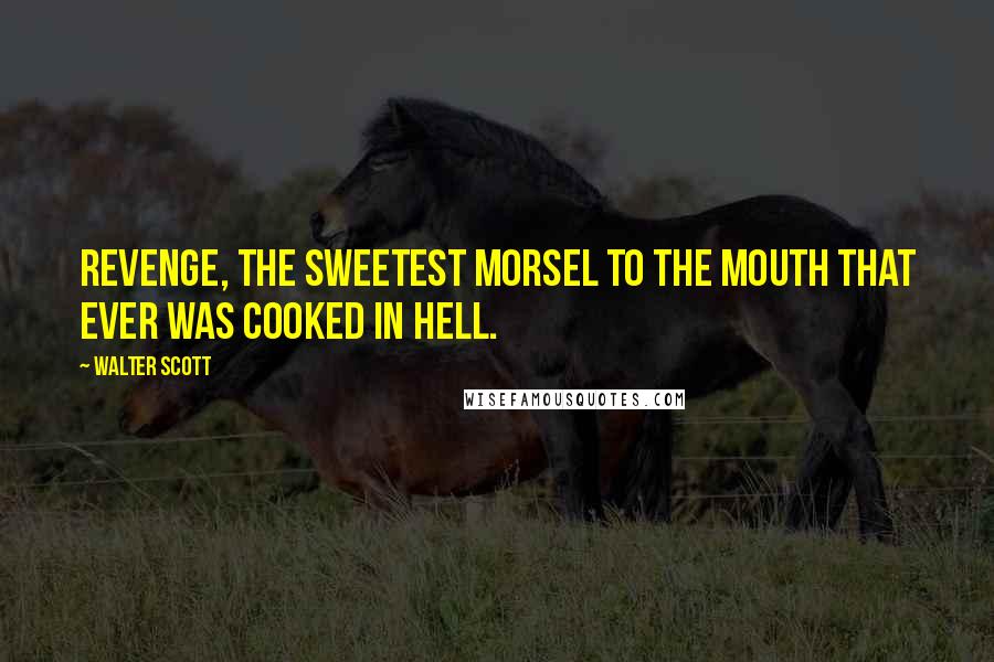 Walter Scott Quotes: Revenge, the sweetest morsel to the mouth that ever was cooked in hell.