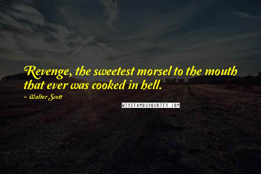 Walter Scott Quotes: Revenge, the sweetest morsel to the mouth that ever was cooked in hell.