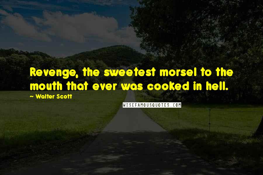 Walter Scott Quotes: Revenge, the sweetest morsel to the mouth that ever was cooked in hell.