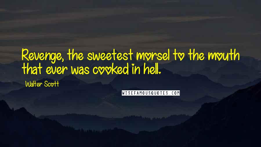 Walter Scott Quotes: Revenge, the sweetest morsel to the mouth that ever was cooked in hell.