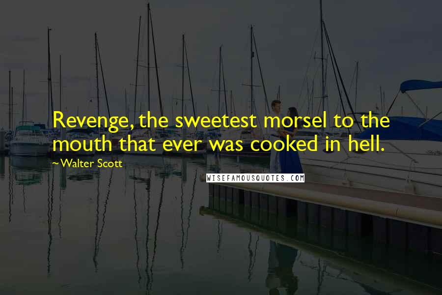 Walter Scott Quotes: Revenge, the sweetest morsel to the mouth that ever was cooked in hell.