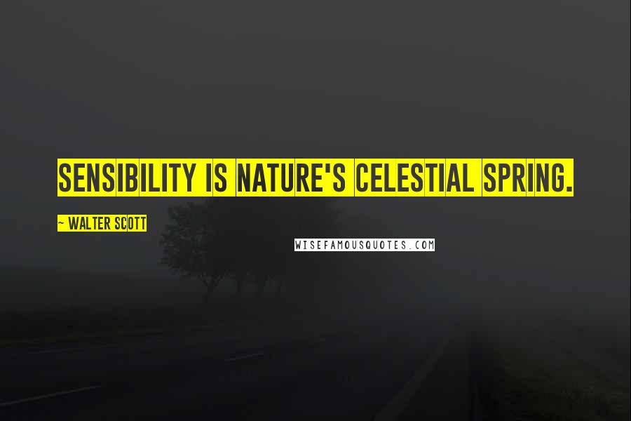 Walter Scott Quotes: Sensibility is nature's celestial spring.